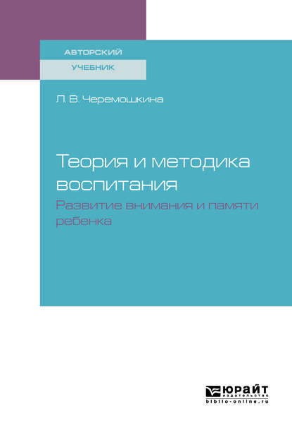 Теория и методика воспитания : развитие внимания и памяти ребенка. Учебное пособие — Любовь Валерьевна Черемошкина