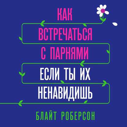 Как встречаться с парнями, если ты их ненавидишь - Блайт Роберсон