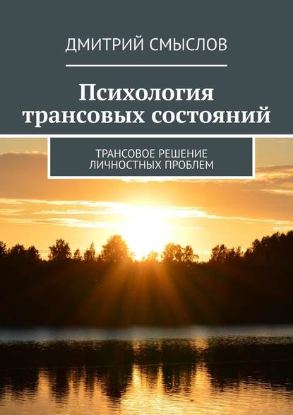 Психология трансовых состояний. Трансовое решение личностных проблем - Дмитрий Смыслов