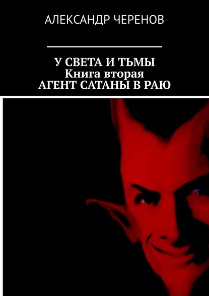 У Света и Тьмы. Книга вторая. Агент Сатаны в Раю - Александр Черенов