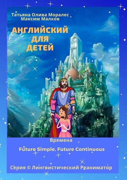 Английский для детей. Времена Future Simple, Future Continuous. Серия © Лингвистический Реаниматор — Татьяна Олива Моралес