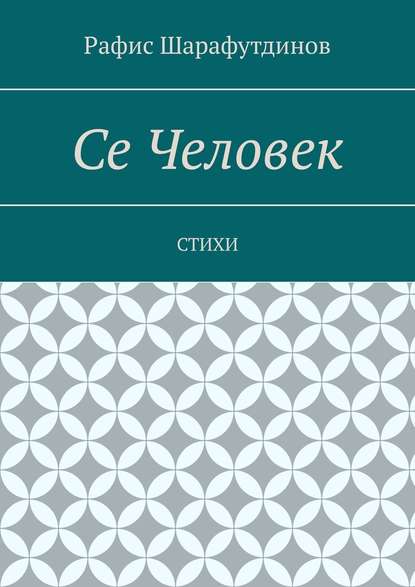 Се Человек. Стихи - Рафис Шарафутдинов