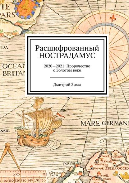 Расшифрованный Нострадамус. 2020—2021: Пророчество о Золотом веке — Дмитрий Зима