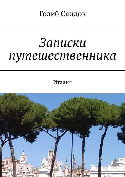 Записки путешественника. Италия - Голиб Саидов