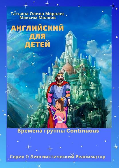 Английский для детей. Времена группы Continuous. Серия © Лингвистический Реаниматор - Татьяна Олива Моралес