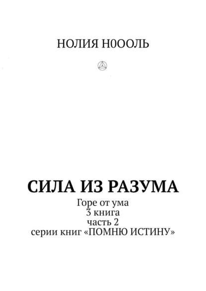 СИЛА из РАЗума. Горе от ума. 3 книга, часть 2 серии книг «Помню истину» - НОЛИЯ Н0ООЛЬ