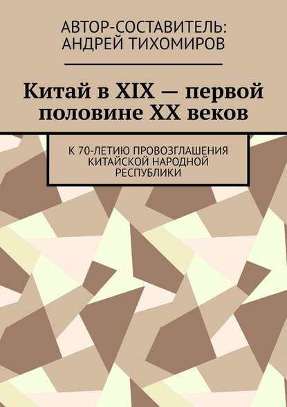 Китай в XIX – первой половине XX веков. К 70-летию провозглашения Китайской Народной Республики - Андрей Тихомиров