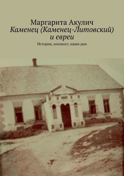 Каменец (Каменец-Литовский) и евреи. История, холокост, наши дни - Маргарита Акулич