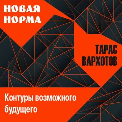 Новая норма. Контуры возможного будущего. Цикл лекций — Тарас Вархотов