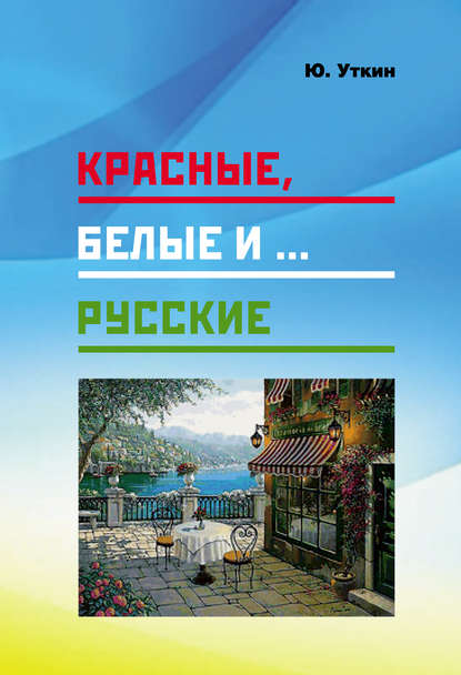 Красные, белые и… русские (статьи и непридуманные истории): 1917– 2017 гг. - Юрий Уткин