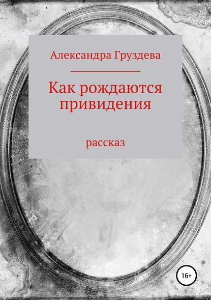 Как рождаются привидения - Александра Груздева