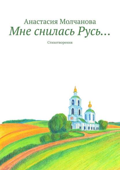 Мне снилась Русь… Стихотворения - Анастасия Молчанова