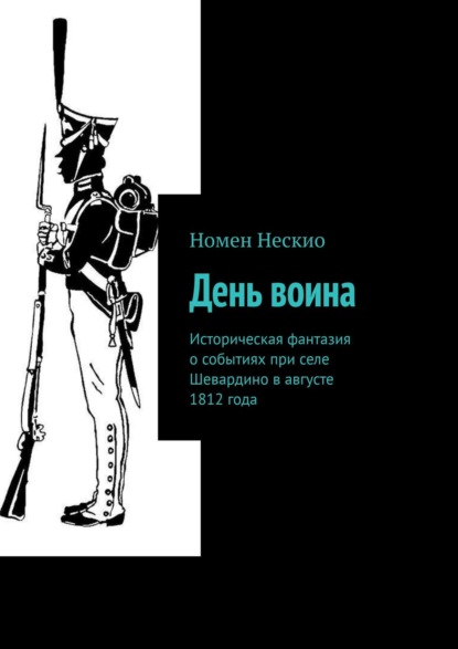 День воина. Историческая фантазия о событиях при селе Шевардино в августе 1812 года - Номен Нескио