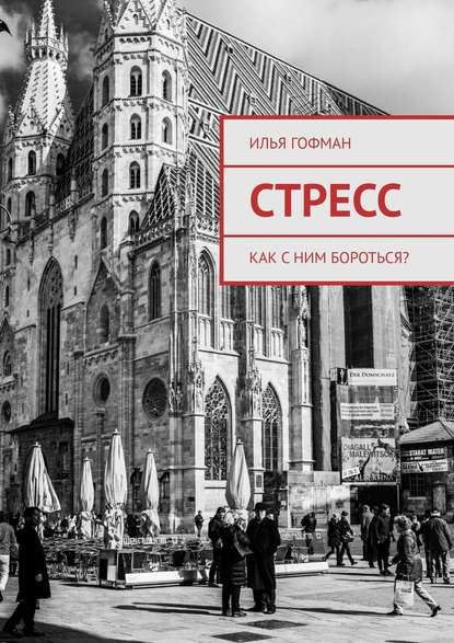 Стресс. Как с ним бороться? - Илья Алексеевич Гофман