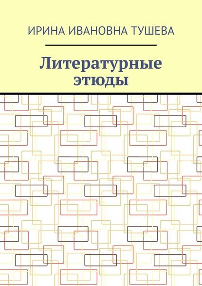 Литературные этюды — Ирина Ивановна Тушева