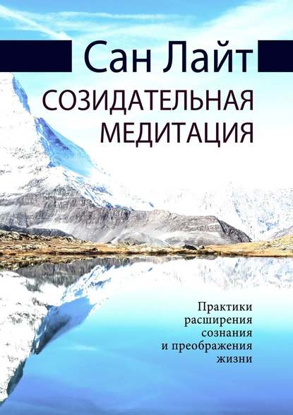 Созидательная медитация. Практики расширения сознания и преображения жизни — Сан Лайт