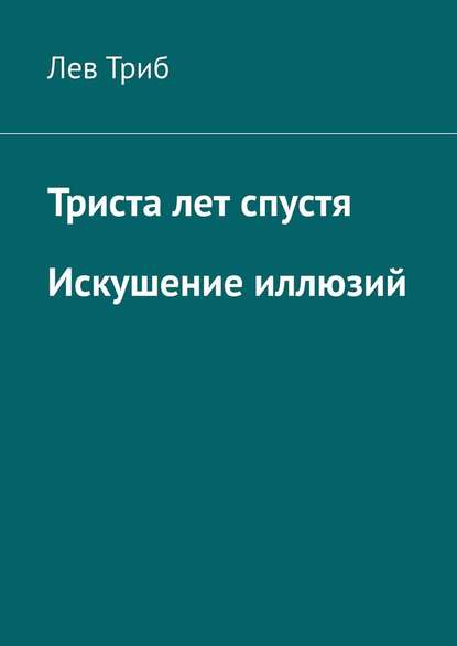 Триста лет спустя. Искушение иллюзий - Лев Триб