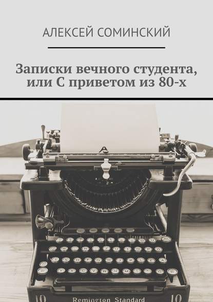 Записки вечного студента, или С приветом из 80-х - Алексей Григорьевич Соминский