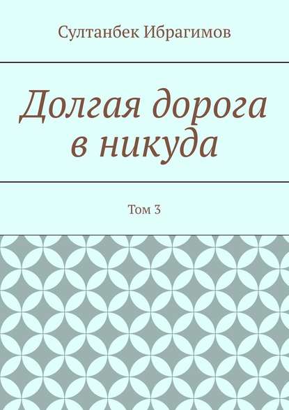 Долгая дорога в никуда. Том 3 - Султанбек Ибрагимов