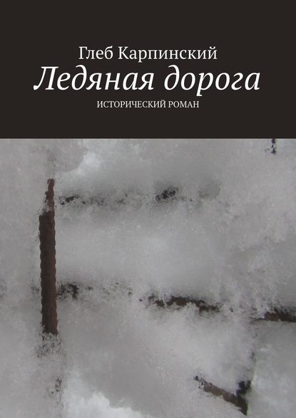 Ледяная дорога. Исторический роман - Глеб Карпинский