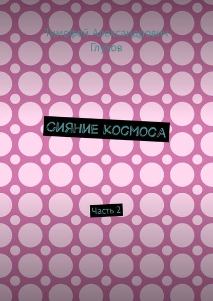 Сияние космоса. Часть 2 - Тимофей Александрович Глухов