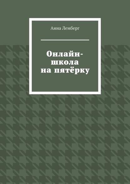 Онлайн-школа на пятёрку - Анна Лемберг