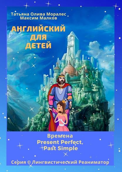 Английский для детей. Времена Present Perfect, Past Simple. Серия © Лингвистический Реаниматор - Татьяна Олива Моралес