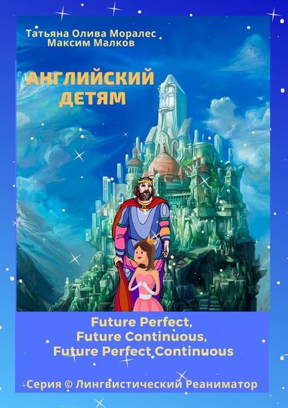 Английский детям. Future Perfect, Future Continuous, Future Perfect Continuous. Серия © Лингвистический Реаниматор — Татьяна Олива Моралес