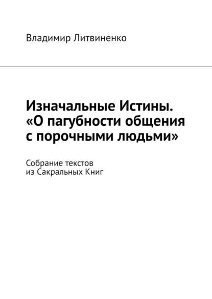 Изначальные Истины. «О пагубности общения с порочными людьми». Собрание текстов из Сакральных Книг — Владимир Литвиненко