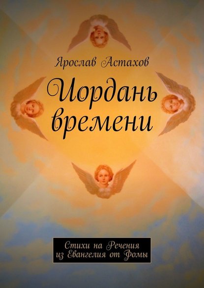 Иордань времени. Стихи на Речения из Евангелия от Фомы - Ярослав Астахов