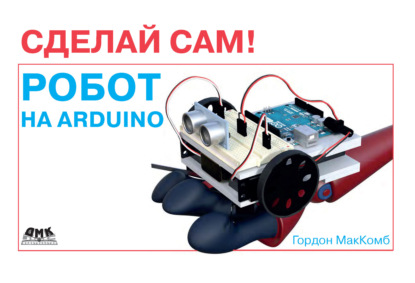 Робот на Arduino. Сделай сам! - Гордон МакКомб