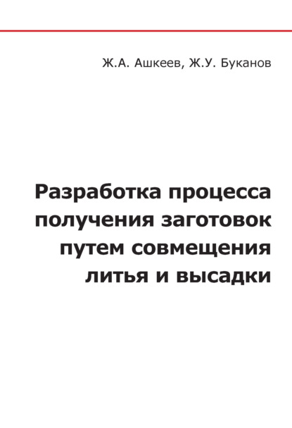 Разработка процесса получения заготовок путем совмещения литья и высадки - Ж. А. Ашкеев