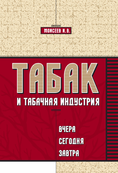 Табак и табачная индустрия: вчера, сегодня, завтра - И. В. Моисеев