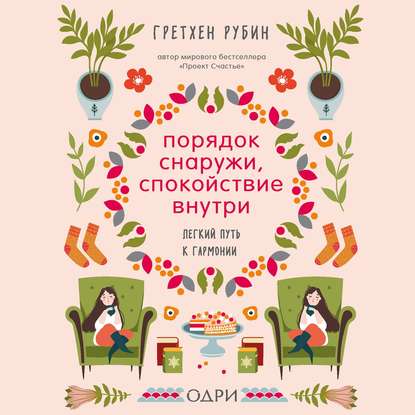 Порядок снаружи, спокойствие внутри. Легкий путь к гармонии — Гретхен Рубин