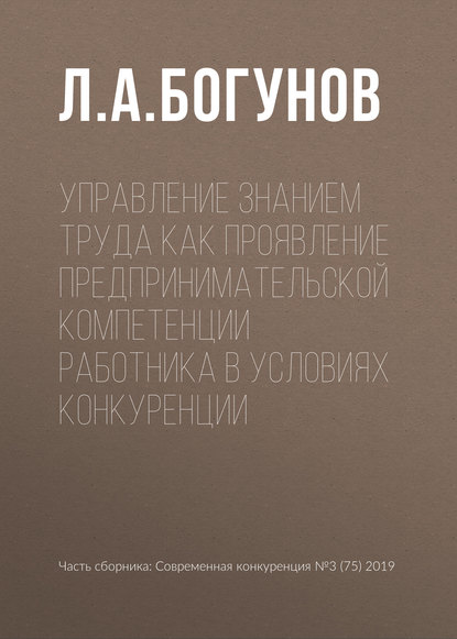 Управление знанием труда как проявление предпринимательской компетенции работника в условиях конкуренции - Л. А. Богунов