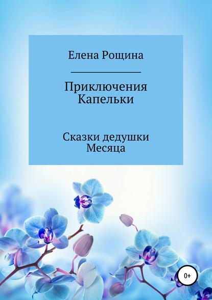 Приключения Капельки. Сказки дедушки Месяца - Елена Владимировна Рощина