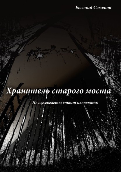 Хранитель старого моста. Не все скелеты стоит извлекать — Евгений Семенов