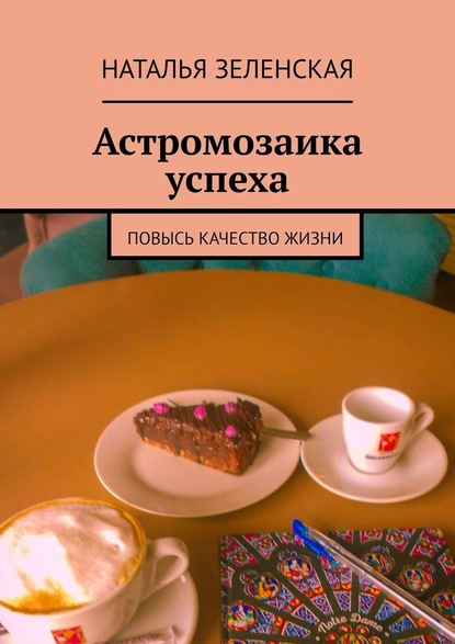 Астромозаика успеха. Повысь качество жизни - Наталья Юрьевна Зеленская