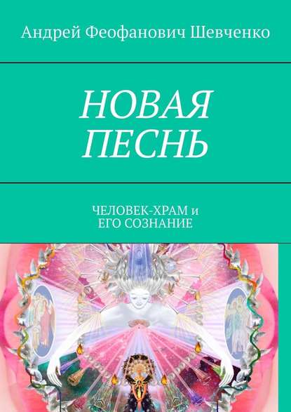 НОВАЯ ПЕСНЬ. ЧЕЛОВЕК-ХРАМ и ЕГО СОЗНАНИЕ — Андрей Феофанович Шевченко