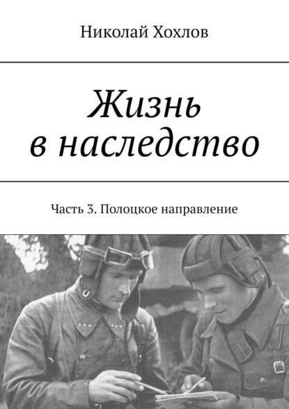 Жизнь в наследство. Часть 3. Полоцкое направление — Николай Хохлов