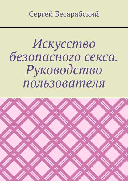 Искусство безопасного секса. Руководство пользователя - Сергей Бесарабский