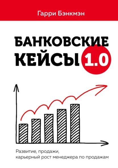 Банковские кейсы 1.0. Развитие, продажи, карьерный рост менеджера по продажам - Гарри Бэнкмэн