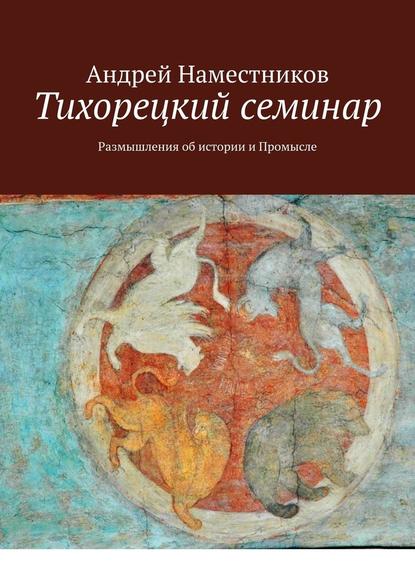 Тихорецкий семинар. Размышления об истории и Промысле - Андрей Наместников