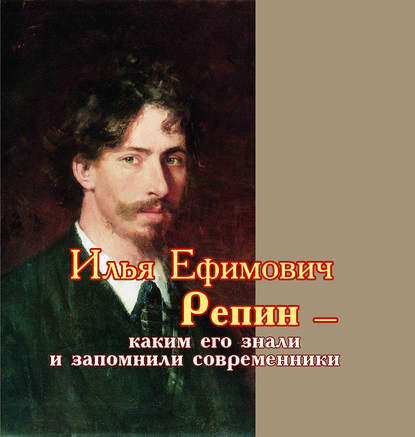 Илья Ефимович Репин – каким его знали и запомнили современники — Сборник