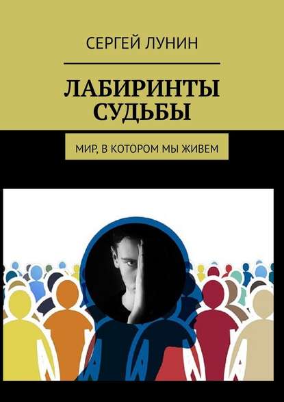 Лабиринты судьбы. Мир, в котором мы живем - Сергей Лунин