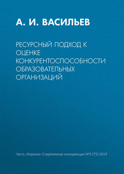 Ресурсный подход к оценке конкурентоспособности образовательных организаций - А. И. Васильев