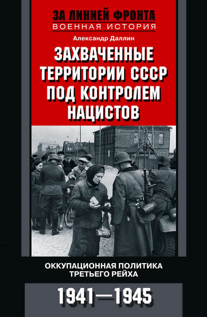 Захваченные территории СССР под контролем нацистов. Оккупационная политика Третьего рейха 1941–1945 - Александр Даллин