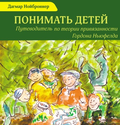 Понимать детей. Путеводитель по теории привязанности Гордона Ньюфелда - Дагмар Нойброннер