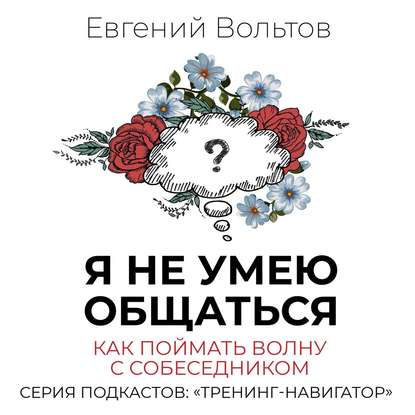 Я не умею общаться. Как поймать волну с собеседником - Евгений Вольтов