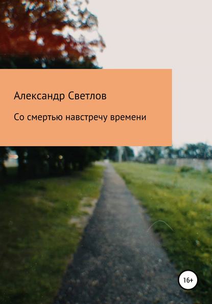 Со смертью навстречу времени - Александр Светлов